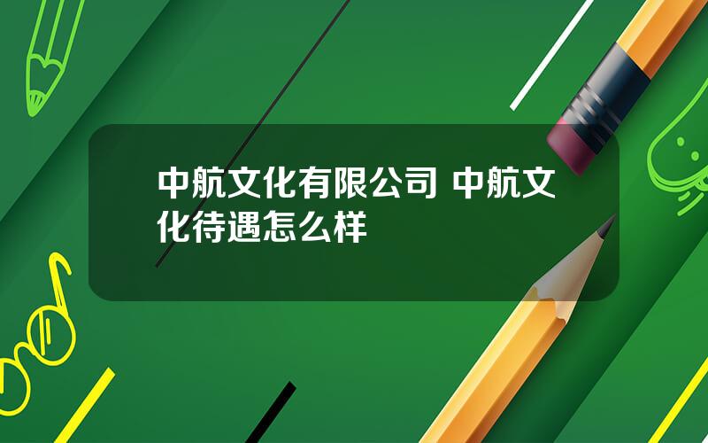 中航文化有限公司 中航文化待遇怎么样